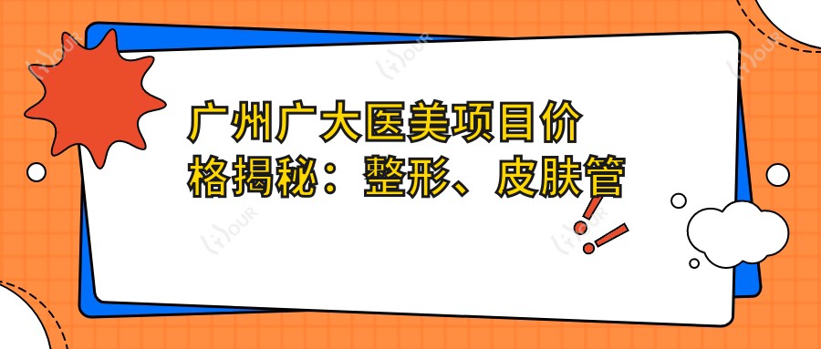 广州广大医美项目价格揭秘：整形、皮肤管理、微整多面解析
