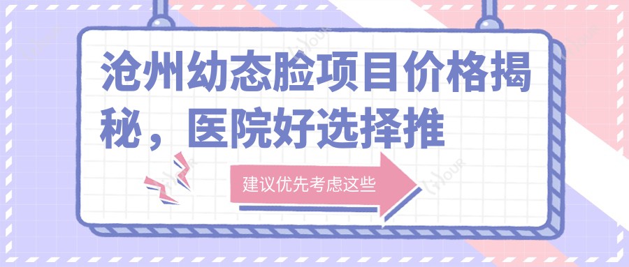 沧州幼态脸项目价格揭秘，医院好选择推荐！