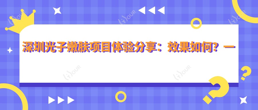 深圳光子嫩肤项目体验分享:疗效如何?一次治疗能维持多久?附近半年真实价格参考