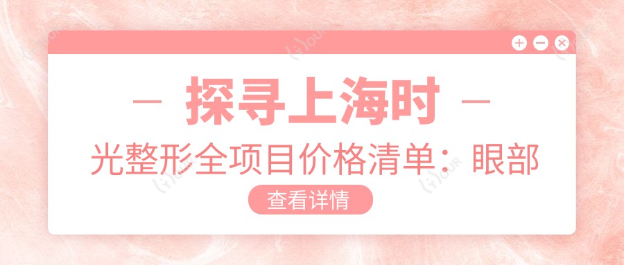 探寻上海时光整形全项目价格清单:眼部整形4999+鼻部塑形8800+皮肤管理999元起,实惠透明