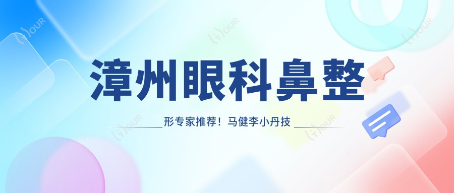 漳州眼科鼻整形医生推荐!马健李小丹技术精细,口碑优良,眼部鼻部整形新选择!