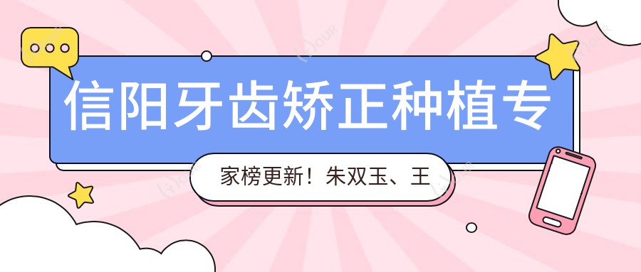 信阳牙齿矫正种植医生榜更新！朱双玉、王松岩、马青凭精细技艺获赞！