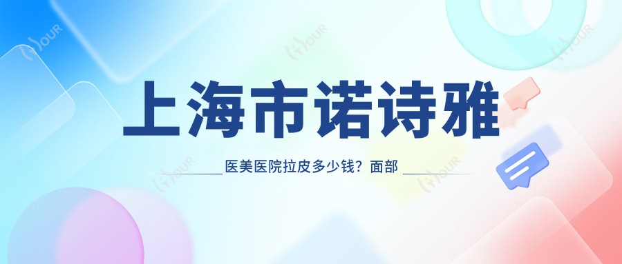 上海市诺诗雅医美医院拉皮多少钱?面部提升2W+ 5K-1W 玻尿酸填充8K起