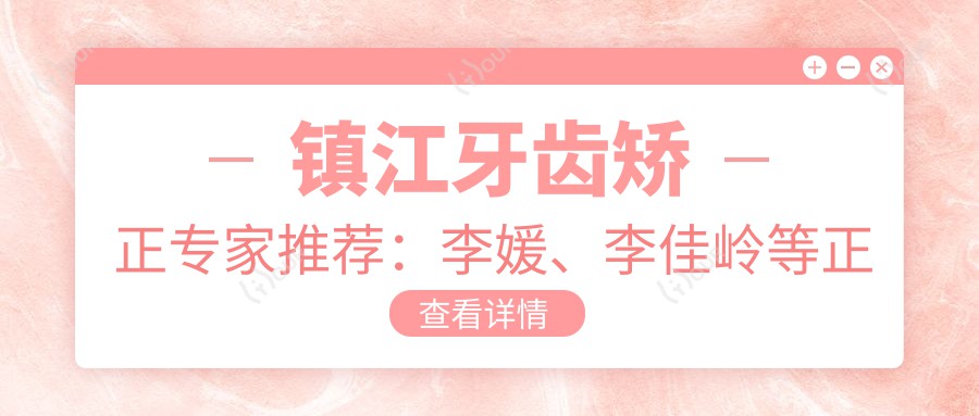 镇江牙齿矫正医生推荐:李媛、李佳岭等正畸高手带领隐形矫正新风尚