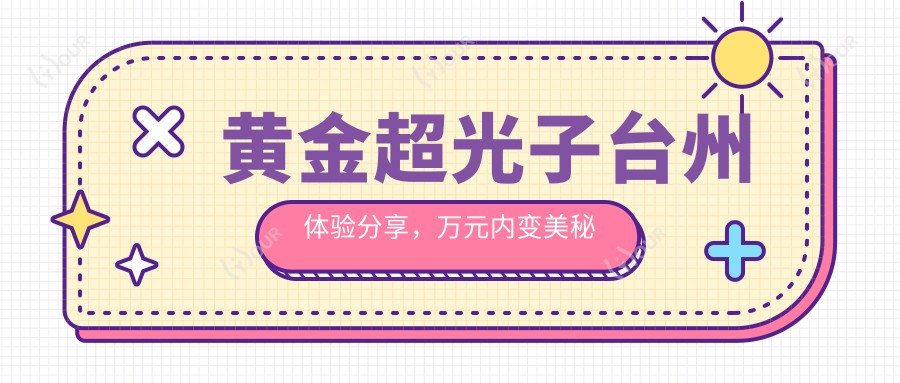 黄金超光子台州体验分享,万元内变好看秘籍,怕痛的姐妹也能安心享受