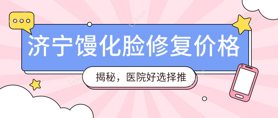 济宁馒化脸修复价格揭秘,医院好选择推荐清单