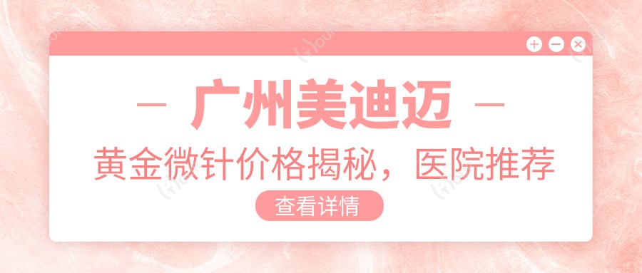 广州美迪迈黄金微针价格揭秘,医院推荐哪家强?