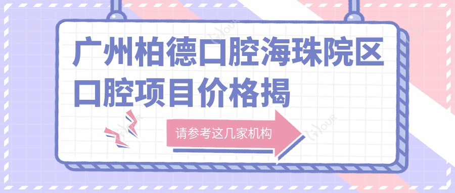 广州柏德口腔海珠院区口腔项目价格揭秘:正畸美白种植一网打尽