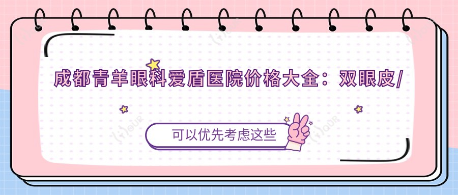 成都青羊眼科爱盾医院价格大全:双眼皮/白内障手术详询,全飞秒/半飞秒近视矫正实惠,隆鼻眼袋塑形镜价格一览