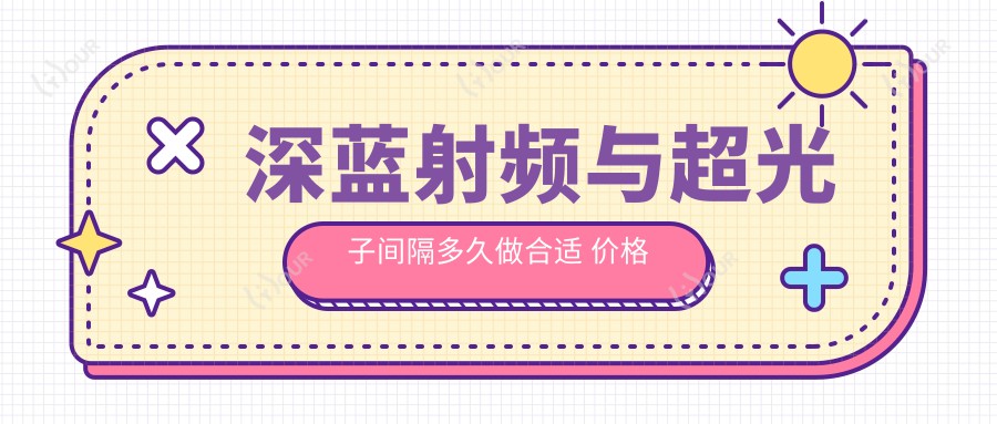 深蓝射频与超光子间隔多久做合适 价格及疗效排名解析