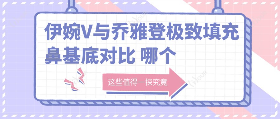 伊婉V与乔雅登非常好填充鼻基底对比 哪个性价比更高排名更靠前