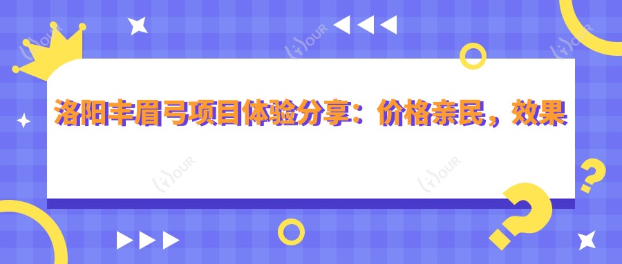 洛阳丰眉弓项目体验分享：价格亲民，疗效自然，怕疼星人也能安心变好看？