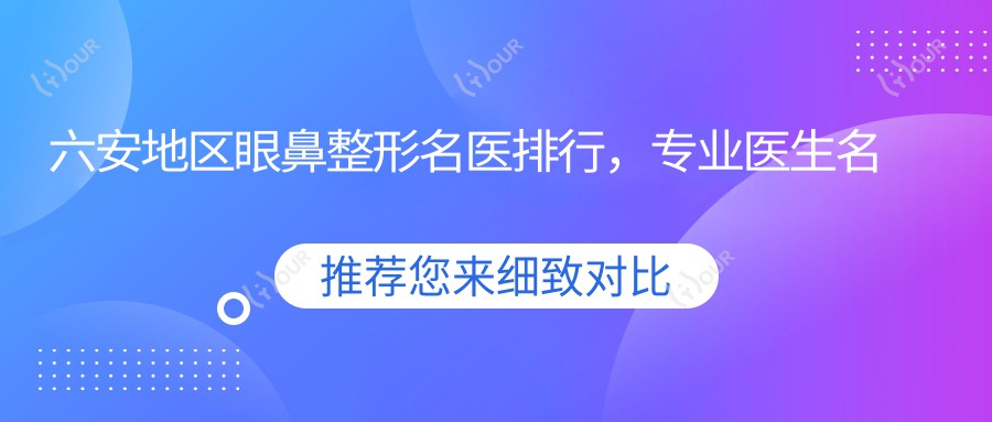 六安地区眼鼻整形名医排行，医生名单参考