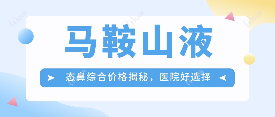 马鞍山液态鼻综合价格揭秘，医院好选择推荐清单