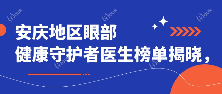 安庆地区眼部健康守护者医生榜单揭晓，王中凯等医生备受推崇