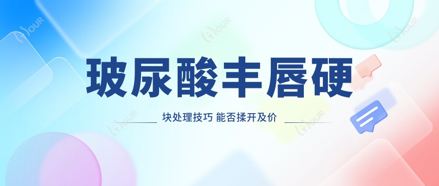 玻尿酸丰唇硬块处理技巧 能否揉开及价格排名解析