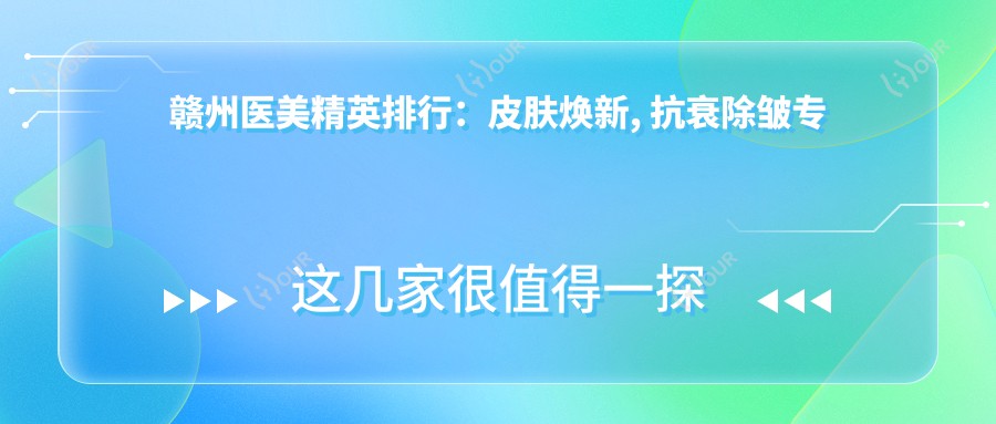 赣州医美人才排行：皮肤焕新, 抗衰除皱医生推荐！吴美珍, 熊德成, 涂家金等名医汇聚！