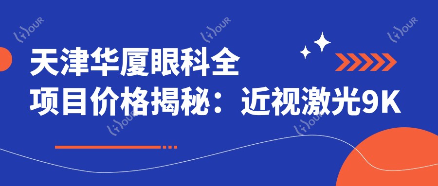 天津华厦眼科全项目价格揭秘:近视激光9K起,白内障超声乳化6K起,斜视矫正1W2起