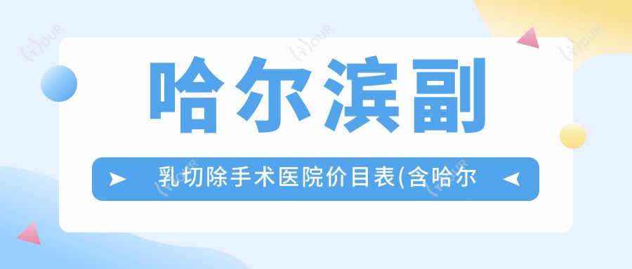 哈尔滨副乳切除手术医院价目表(含哈尔滨兴隆林业局一医院/哈尔滨即美皮肤管理中心/呼兰区中医医院副乳切除手术价格)