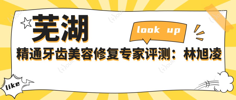芜湖精通牙齿美容修复医生评测：林旭凌晓春擅长瓷贴面，自然美观受好评