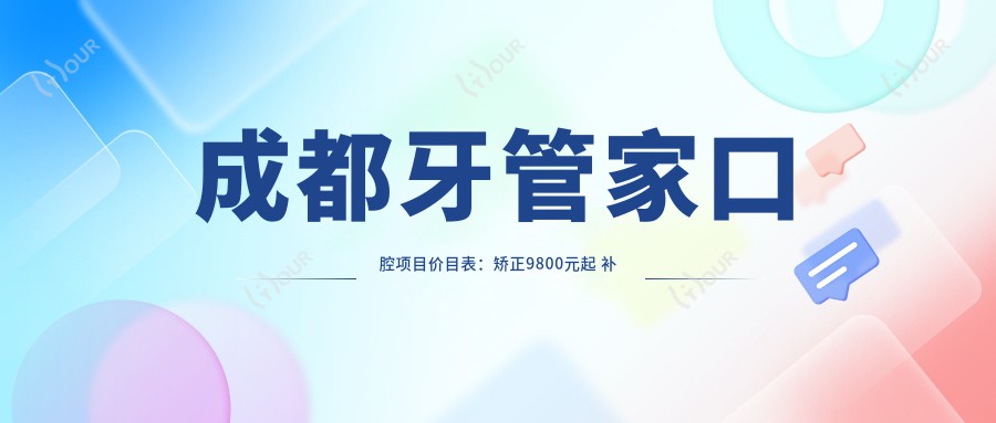 成都牙管家口腔项目价目表：矫正9800元起 补牙300元起 实惠之选