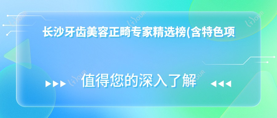 长沙牙齿美容正畸医生精选榜(含特色项目+医院)_隐形矫正必看