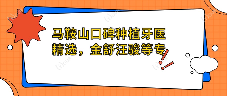马鞍山口碑种植牙医精选,金舒汪骏等医生人工种牙技术参考