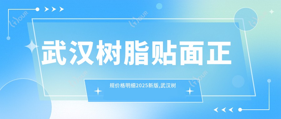 武汉树脂贴面正规价格明细2025新版,武汉树脂贴面/全瓷牙多少钱