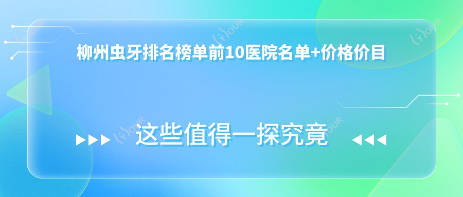 柳州虫牙排名榜单前10医院名单+价格价目表展示!技术较好医术精细