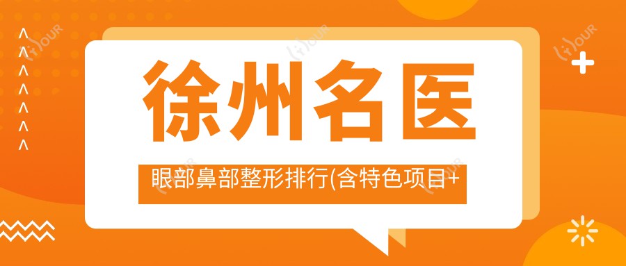 徐州名医眼部鼻部整形排行(含特色项目+医院推荐)_美丽蜕变必备