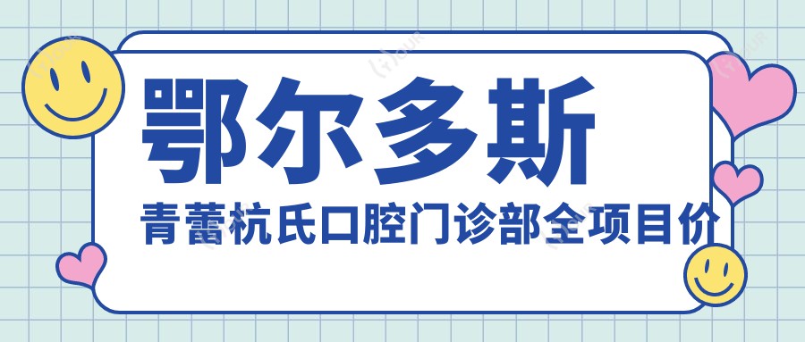 鄂尔多斯青蕾杭氏口腔门诊部全项目价格表：牙套/种植牙/牙齿矫正等详列，实惠价一览