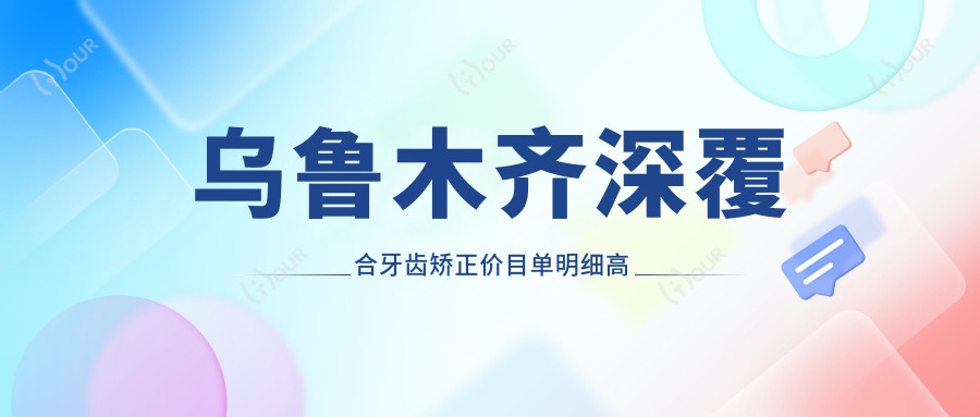 乌鲁木齐深覆合牙齿矫正价目单明细高人气2025(近半年均价为:22860元)