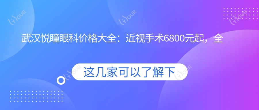 武汉悦瞳眼科价格大全:近视手术6800元起,全项目费用一览,享更多实惠!