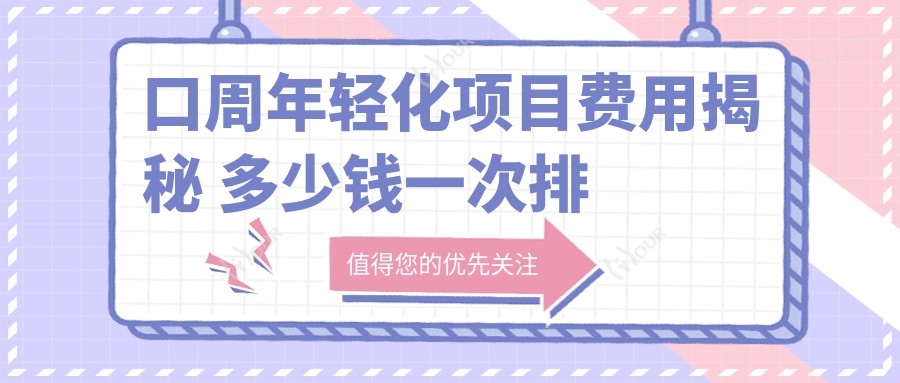 口周年轻化项目费用揭秘 多少钱一次排名靠前解析