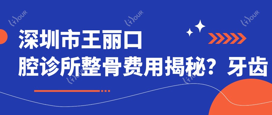 深圳市王丽口腔诊所整骨费用揭秘?牙齿矫正2W+ 牙齿美白5K+ 种植牙1.5W+