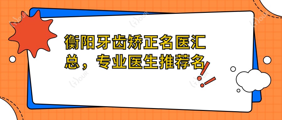 衡阳牙齿矫正名医汇总,医生推荐名单参考
