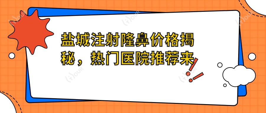 盐城注射隆鼻价格揭秘,热门医院推荐来啦!