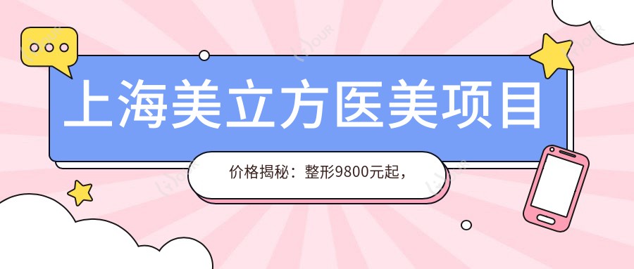 上海美立方医美项目价格揭秘:整形9800元起,皮肤管理3800元起,微整6800元起