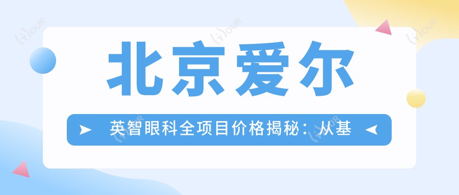 北京爱尔英智眼科全项目价格揭秘:从基础检查到高端手术,详尽费用清单8800元起