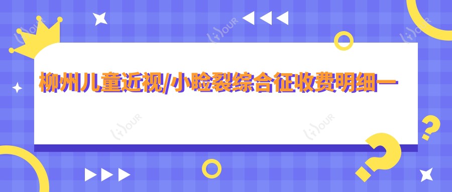 柳州儿童近视/小睑裂综合征收费明细一览表(2025柳州儿童近视儿童近视均价为：5950元)