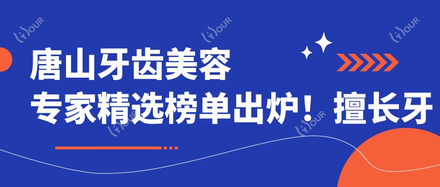 唐山牙齿美容医生精选榜单出炉!擅长牙齿修复,全瓷冠、种植牙技术全解析,地址详情一网打尽!
