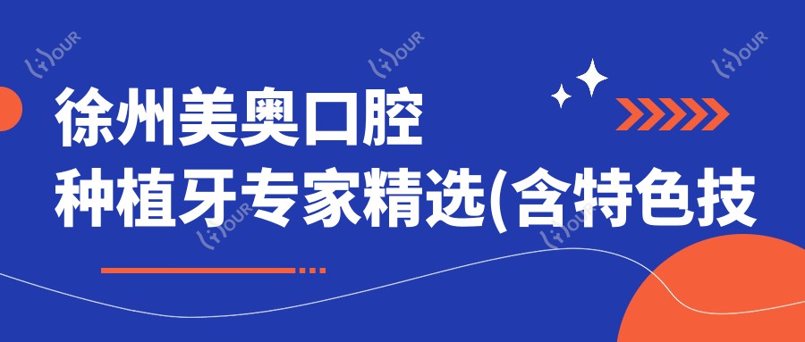 徐州美奥口腔种植牙医生精选(含特色技术+价格参考)_即刻全口种植必看
