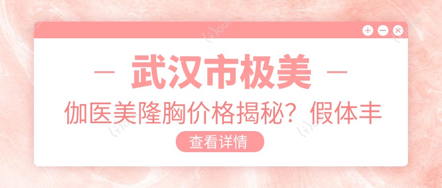 武汉市极美伽医美隆胸价格揭秘?假体丰胸2W+ 自体脂肪填充1.5W+ 乳头缩小0.8W+