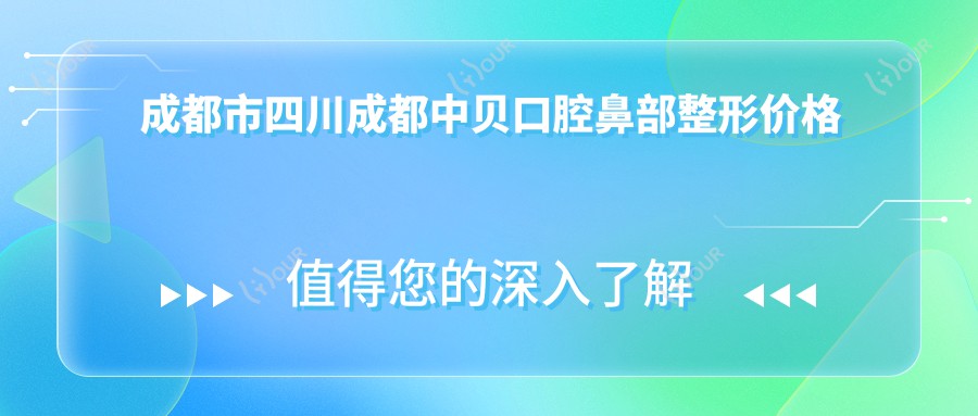 成都市四川成都中贝口腔鼻部整形价格揭秘：鼻综合2W+ 隆鼻假体1W5+ 鼻翼缩小8K+