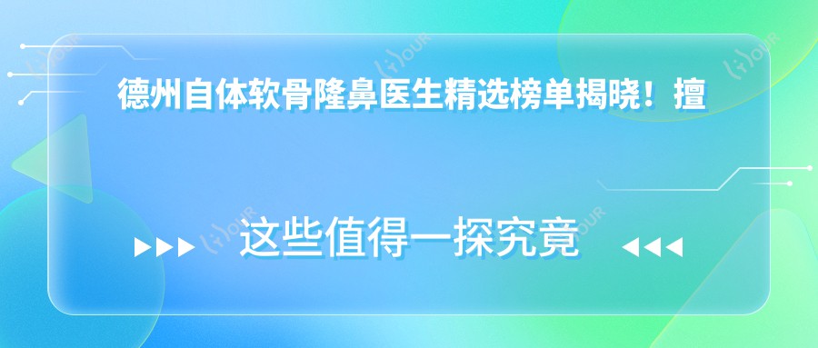 德州自体软骨隆鼻医生精选榜单揭晓！擅长鼻部, 胸部整形医生信息, 价格及地址一网打尽！