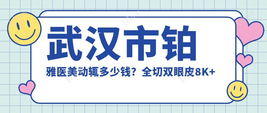 武汉市铂雅医美动辄多少钱？全切双眼皮8K+ 隆鼻1.5W+ 2K+
