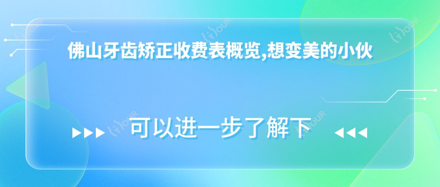 佛山牙齿矫正收费表概览,想变好看的小伙伴可以参照