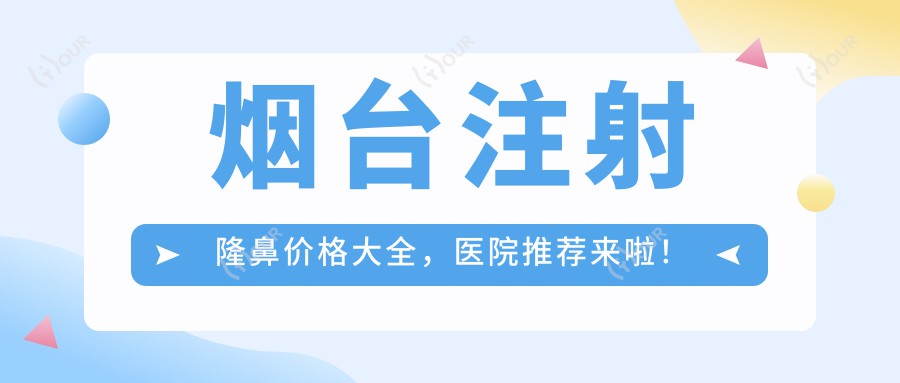 烟台注射隆鼻价格大全,医院推荐来啦!