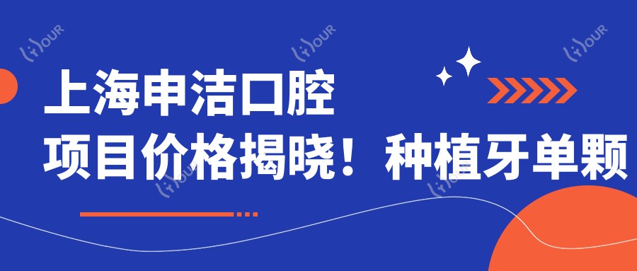 上海申洁口腔项目价格揭晓!种植牙单颗仅需6800起!