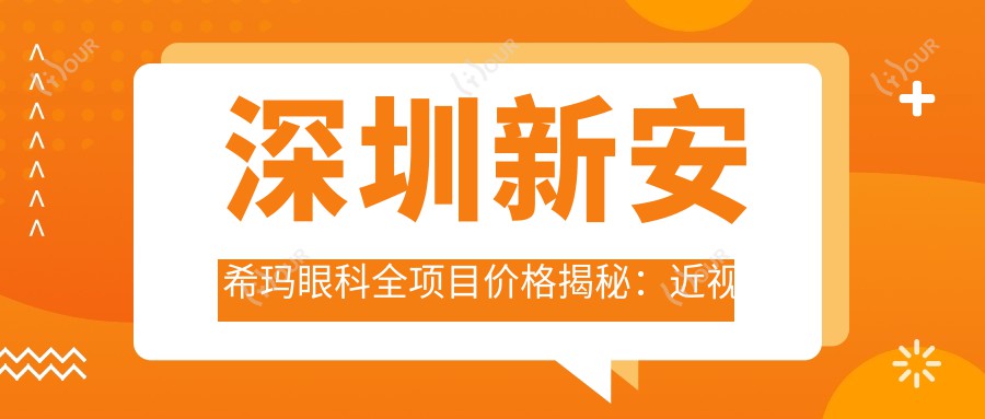 深圳新安希玛眼科全项目价格揭秘:近视激光&白内障手术等热门选项一览